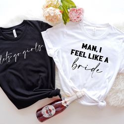 man i feel like a bride shirt, let's go girls, bachelorette clothes, bride squad tee, bachelorette party shirt