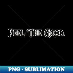 Feel the good - Modern Sublimation PNG File - Unlock Vibrant Sublimation Designs