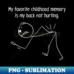 My Favorite Childhood Memory Is My Back Not Hurting - Special Edition Sublimation PNG File - Instantly Transform Your Sublimation Projects