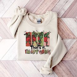 grinch sweatshirt, grinch shirt, that's it i'm not going, christmas grinch sweatshirt.jpg