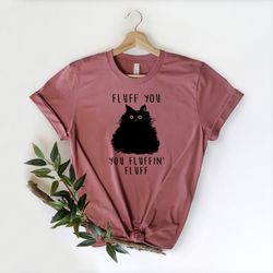 fluff you you fluffin fluff shirt, funny cat shirt, fluff you shirt, funny sarcastic shirt, funny women shirt, funny gif