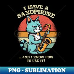 I Have a Saxophone and I Know How to Use It - Professional Sublimation Digital Download - Enhance Your Apparel with Stunning Detail