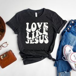 love like jesus shirt, religious shirt, christian t-shirt, bible shirt, inspirational shirt, church outfit