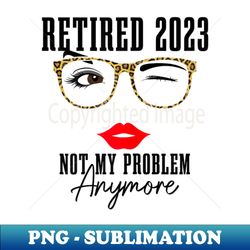 Womens Grey Funny Vintage Retirement T-Shirt - Retired 2023 Not My Problem Anymore - Stylish Sublimation Digital Download - Add a Festive Touch to Every Day