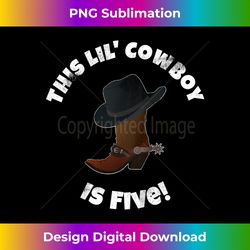 Kids This Lil Cowboy is Five Birthday Hat Boot Spur Party Shi - Classic Sublimation PNG File - Craft with Boldness and Assurance