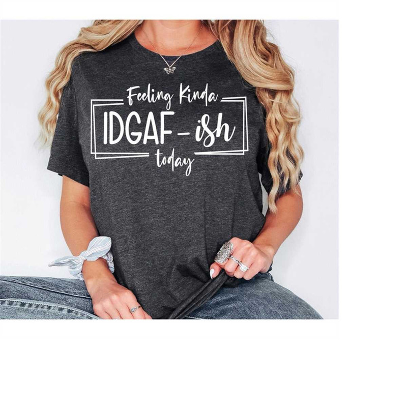 MR-1511202382752-feeling-kinda-idgaf-ish-today-shirt-funny-quote-shirt-image-1.jpg