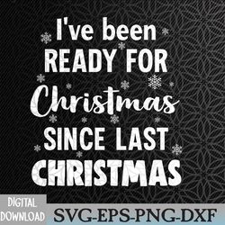 i've been ready for christmas since last christmas instant download file, christmas svg, fun christmas svg