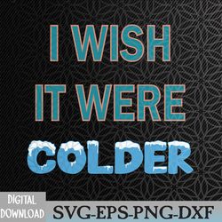 i wish it were colder funny weather quote svg, eps, png, dxf, digital download