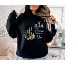 please don't die hoodie, plant lover gift hoodie, funny cactus hoodie, gardening gift sweatshirt, cactus lover hoodie, b