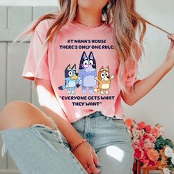 bluey nana shirt, bluey grandma nana shirt, at nana's house there's only one rule: "everyone gets what they want" shirt