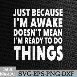 just because i'm awake doesn't mean i'm ready to do things svg, eps, png, dxf, digital download