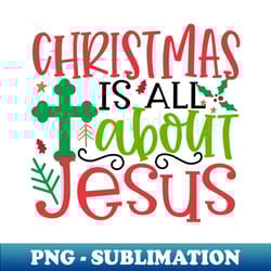 christmas is all about jesus - creative sublimation png download - unleash your inner rebellion