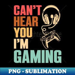Vintage I Cant Hear You Im Gaming - Creative Sublimation PNG Download - Perfect for Sublimation Art