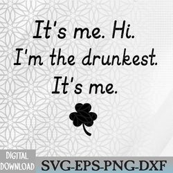 it's me. hi. i'm the drunkest, humor st patrick's day svg, eps, png, dxf, digital download