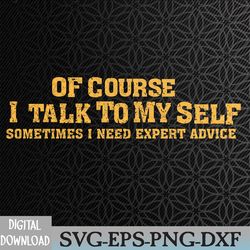 of course i talk to myself sometimes i need expert advice svg, eps, png, dxf, digital download