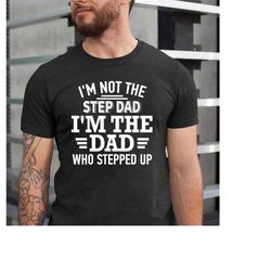 I'm Not The Step Dad I'm The Dad Who Stepped Up Shirt, Stepped Up Dad Shirt, Step Dad Shirt, Step Dad Gift, Best Gift Fo