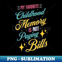 My Favorite Childhood Memory Is Not Paying Bills - Exclusive PNG Sublimation Download - Create with Confidence