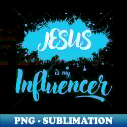 jesus is my influencer - instant sublimation digital download - capture imagination with every detail