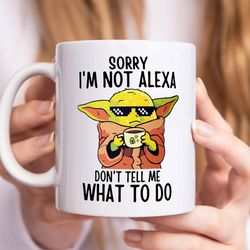 baby yoda funny mug, sorry im not alexa dont tell me what to do funny coffee mug