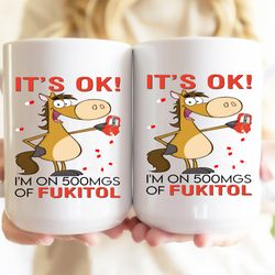 horse its ok im on 500mgs of fukitol coffee mug
