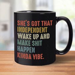 shes got that independent wake up and make shit happen kinda vibe coffee mug, gift christmas