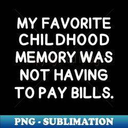 My favorite childhood memory was not having to pay bills - Exclusive PNG Sublimation Download - Vibrant and Eye-Catching Typography
