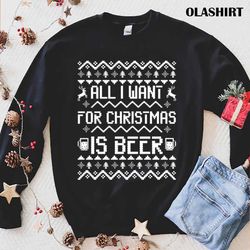 new all i want for christmas is beer funny beer lover christmas humor t-shirt - olashirt