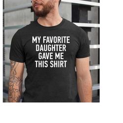 funny shirt men | my favorite daughter gave me this shirt | fathers day gift - mens t-shirt - dad gift daughter gift - a