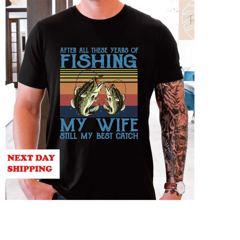 MR-15112023181326-fishing-tshirt-after-all-these-years-of-fishing-my-wife-is-image-1.jpg