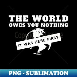 The World Owes You Nothing - PNG Sublimation Digital Download - Add a Festive Touch to Every Day