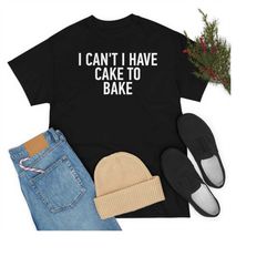 I Can't I Have Cake To Bake, Funny Baker Gift, Gift For Baker, Baking Shirt, Professional Cook Gift, Bakery Shirt, Funny