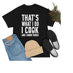 that's what i do i cook and i know things tshirt, sweatshirt, long sleeve, tank top, hoodie, cooking shirt, cook lover s