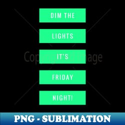 dim the lights its friday night - exclusive png sublimation download - fashionable and fearless