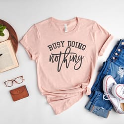 busy doing nothing shirt, sarcastic shirt, funny t-shirt, hilarious tee, dark humor shirt, lazy shirt, gift for friend