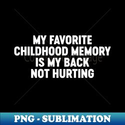 My Favorite Childhood Memory Is My Back Not Hurting Funny White - PNG Transparent Sublimation File - Unleash Your Inner Rebellion
