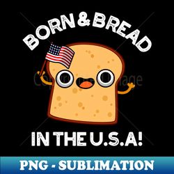 Born And Bread In The USA Cute Food Pun - Instant PNG Sublimation Download - Stunning Sublimation Graphics