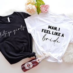 man i feel like a bride shirt, let's go girls, bachelorette clothes, bride squad tee, bachelorette party shirt