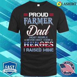 proud farmer dad most people never meet their heros i raised mine proud farmer dad gift t-shirt - olashirt