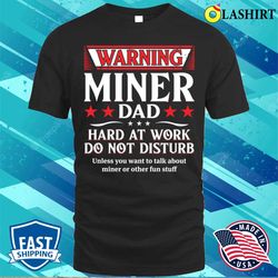 warning miner dad hard at work do not disturb t-shirt - olashirt