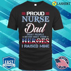 proud nurse dad most people never meet their heros i raised mine t-shirt - olashirt