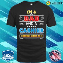im a dad and cashier nothing scares me father day papa t-shirt - olashirt
