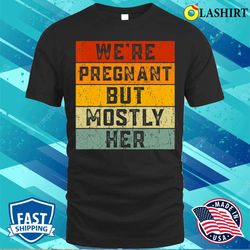 were pregnant but mostly her soon to be dad fathers day t-shirt - olashirt