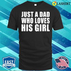 just a dad who loves his girl happy fathers day t-shirt - olashirt