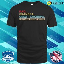 mens dad grandpa great grandpa i just keep getting better t-shirt - olashirt