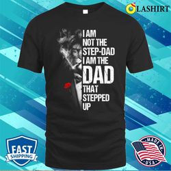 i am not the stepdad i am the dad that stepped up fathers t-shirt - olashirt