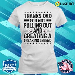 funny thanks dad for not pulling out and creating a legend t-shirt - olashirt