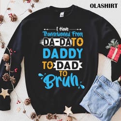 i have transitioned from da-da to daddy to dad t-shirt - olashirt