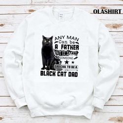any man can be a father but it takes someone special to be a black cat dad shirt - olashirt