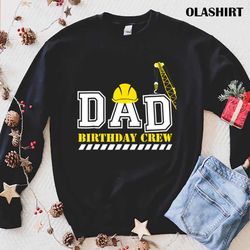 dad birthday crew construction birthday shirt - olashirt