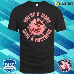 worm t-shirt, you are a worm with a mustache t-shirt - olashirt